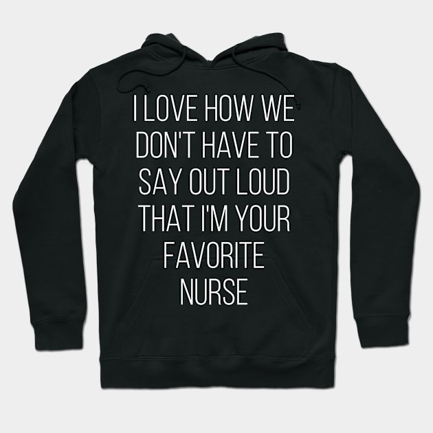 I Love How We Don't Have To Say Out Loud That I'M Your Favorite Nurse Love Hoodie by Saimarts